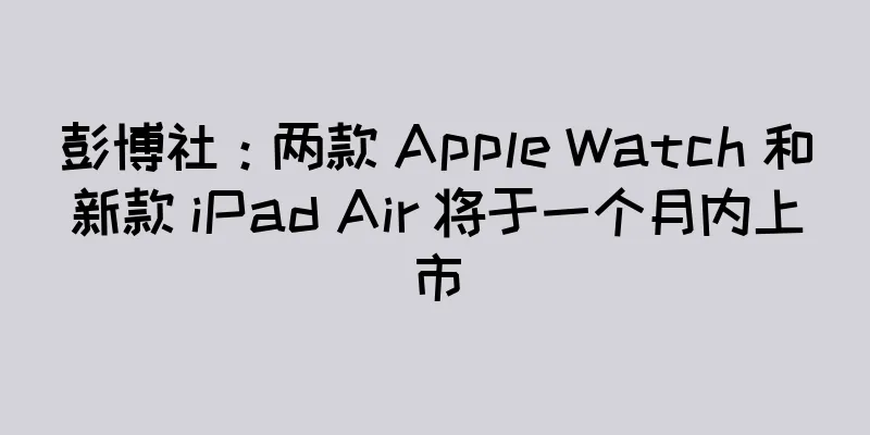 彭博社：两款 Apple Watch 和新款 iPad Air 将于一个月内上市