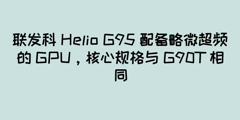 联发科 Helio G95 配备略微超频的 GPU，核心规格与 G90T 相同