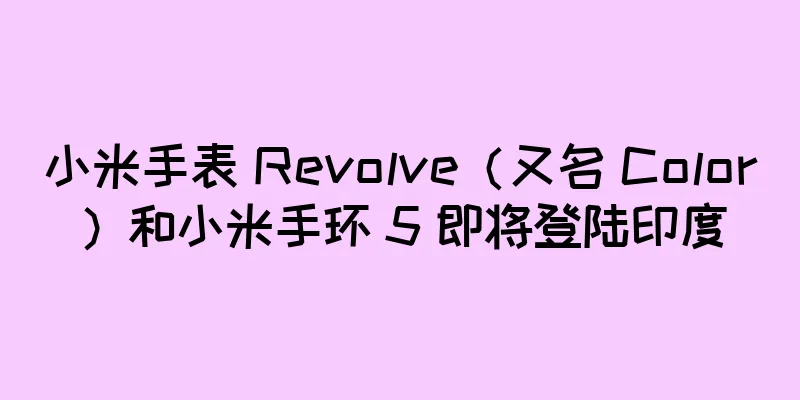 小米手表 Revolve（又名 Color）和小米手环 5 即将登陆印度