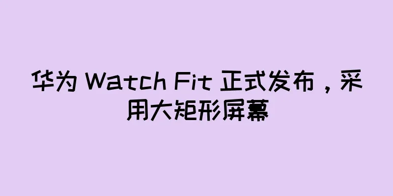 华为 Watch Fit 正式发布，采用大矩形屏幕