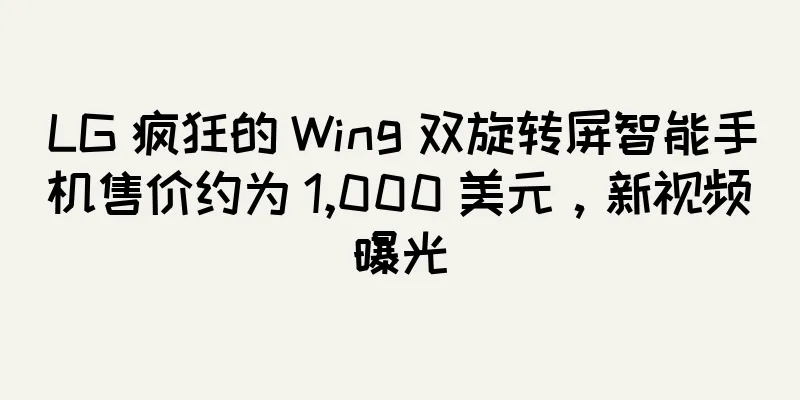 LG 疯狂的 Wing 双旋转屏智能手机售价约为 1,000 美元，新视频曝光
