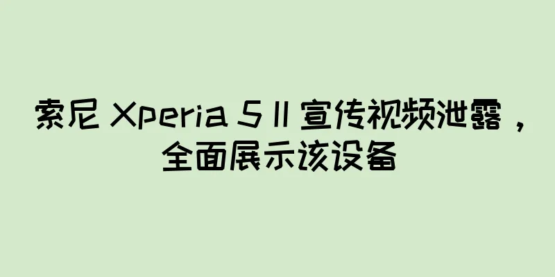 索尼 Xperia 5 II 宣传视频泄露，全面展示该设备