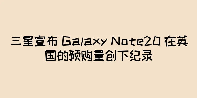 三星宣布 Galaxy Note20 在英国的预购量创下纪录