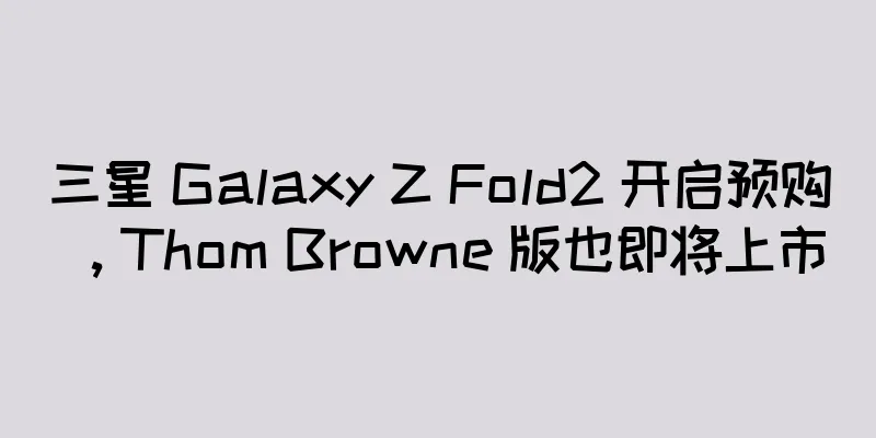 三星 Galaxy Z Fold2 开启预购，Thom Browne 版也即将上市