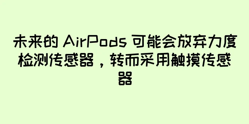 未来的 AirPods 可能会放弃力度检测传感器，转而采用触摸传感器