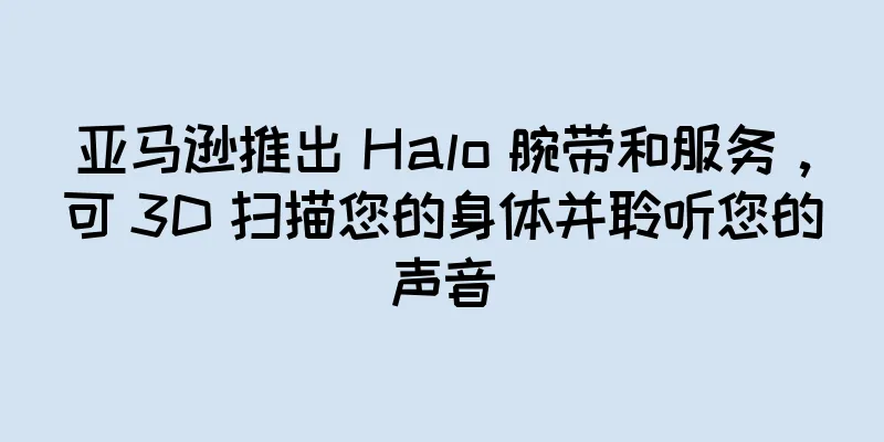 亚马逊推出 Halo 腕带和服务，可 3D 扫描您的身体并聆听您的声音