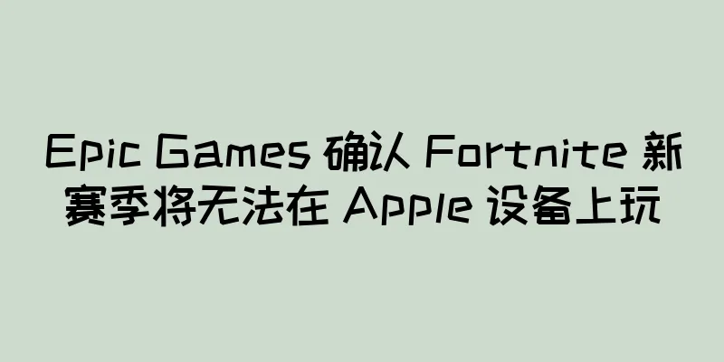 Epic Games 确认 Fortnite 新赛季将无法在 Apple 设备上玩