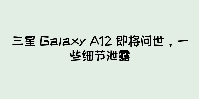 三星 Galaxy A12 即将问世，一些细节泄露