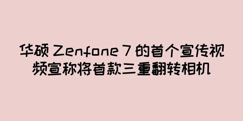 华硕 Zenfone 7 的首个宣传视频宣称将首款三重翻转相机