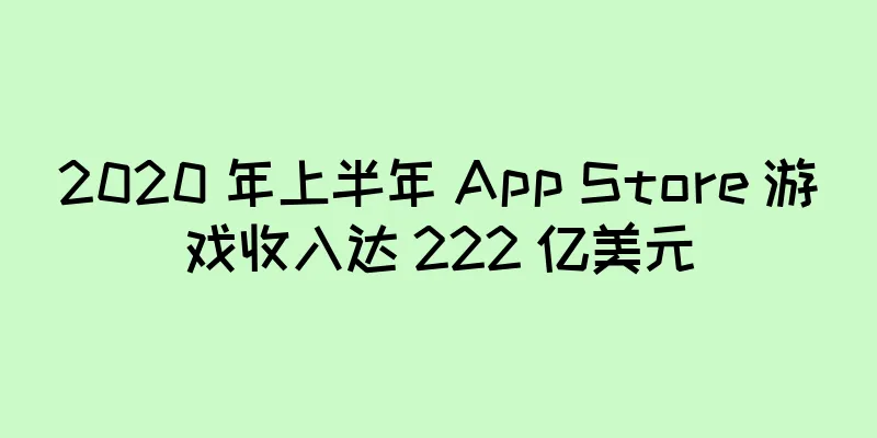 2020 年上半年 App Store 游戏收入达 222 亿美元