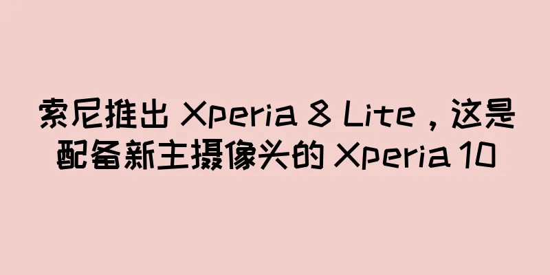 索尼推出 Xperia 8 Lite，这是配备新主摄像头的 Xperia 10