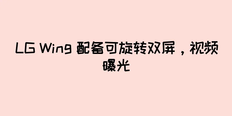 LG Wing 配备可旋转双屏，视频曝光