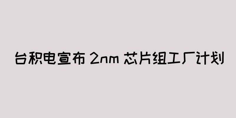 台积电宣布 2nm 芯片组工厂计划