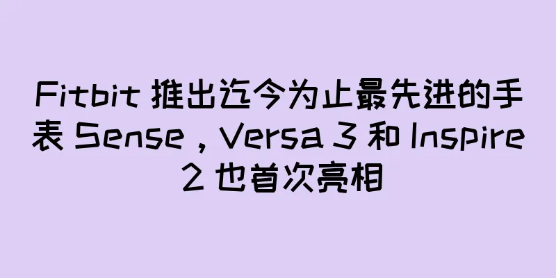 Fitbit 推出迄今为止最先进的手表 Sense，Versa 3 和 Inspire 2 也首次亮相