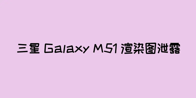 三星 Galaxy M51 渲染图泄露