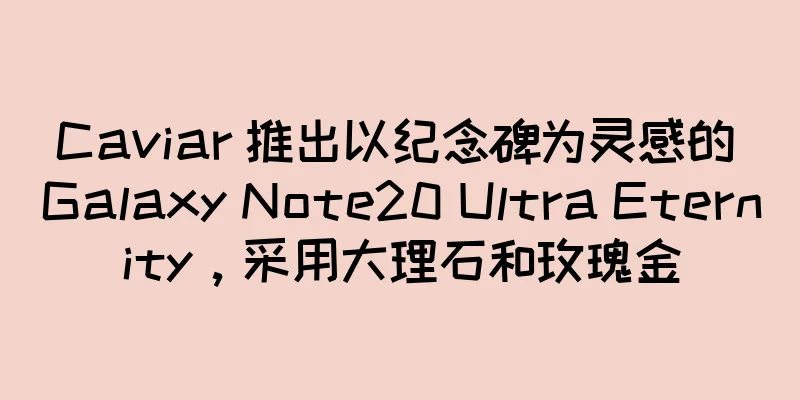 Caviar 推出以纪念碑为灵感的 Galaxy Note20 Ultra Eternity，采用大理石和玫瑰金