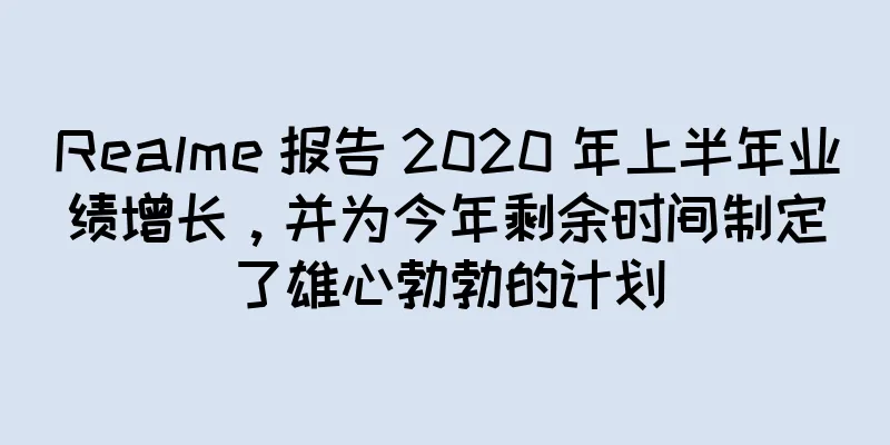 Realme 报告 2020 年上半年业绩增长，并为今年剩余时间制定了雄心勃勃的计划