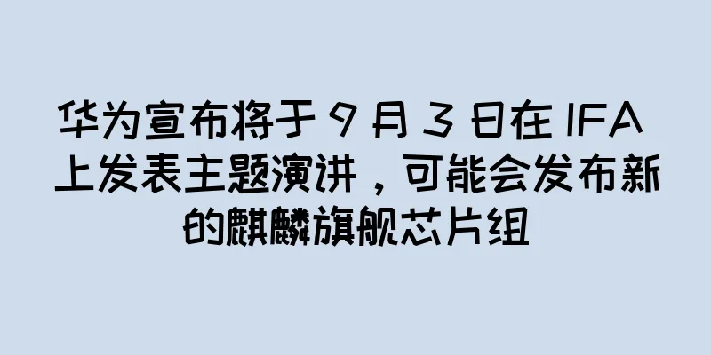 华为宣布将于 9 月 3 日在 IFA 上发表主题演讲，可能会发布新的麒麟旗舰芯片组