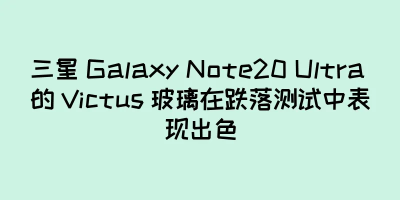 三星 Galaxy Note20 Ultra 的 Victus 玻璃在跌落测试中表现出色