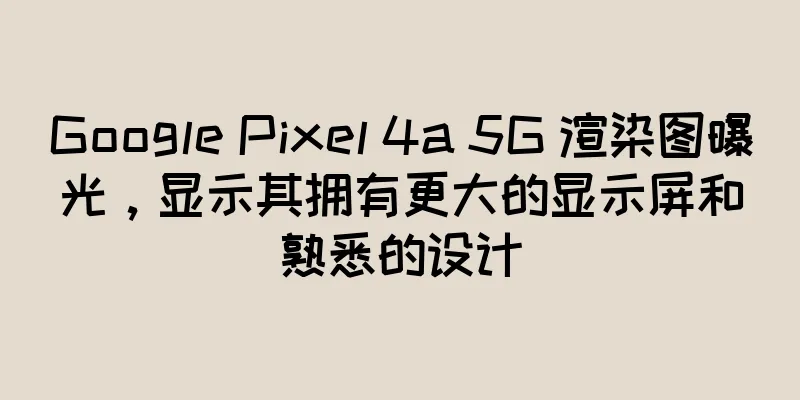 Google Pixel 4a 5G 渲染图曝光，显示其拥有更大的显示屏和熟悉的设计