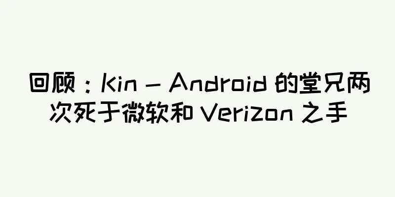 回顾：Kin - Android 的堂兄两次死于微软和 Verizon 之手