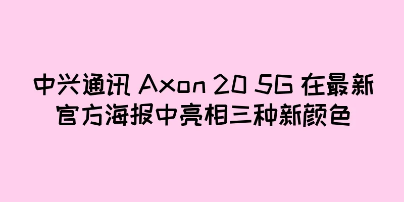 中兴通讯 Axon 20 5G 在最新官方海报中亮相三种新颜色