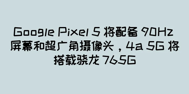 Google Pixel 5 将配备 90Hz 屏幕和超广角摄像头，4a 5G 将搭载骁龙 765G