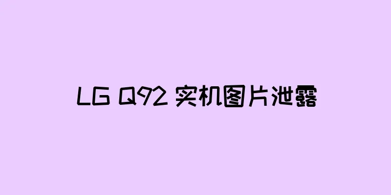 LG Q92 实机图片泄露