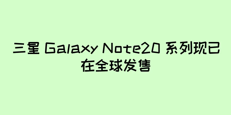 三星 Galaxy Note20 系列现已在全球发售