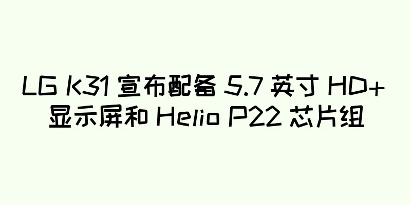 LG K31 宣布配备 5.7 英寸 HD+ 显示屏和 Helio P22 芯片组