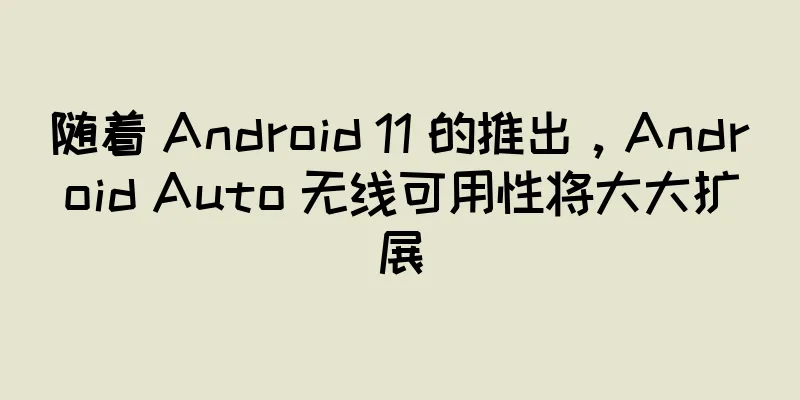 随着 Android 11 的推出，Android Auto 无线可用性将大大扩展