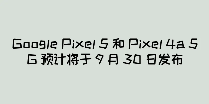 Google Pixel 5 和 Pixel 4a 5G 预计将于 9 月 30 日发布