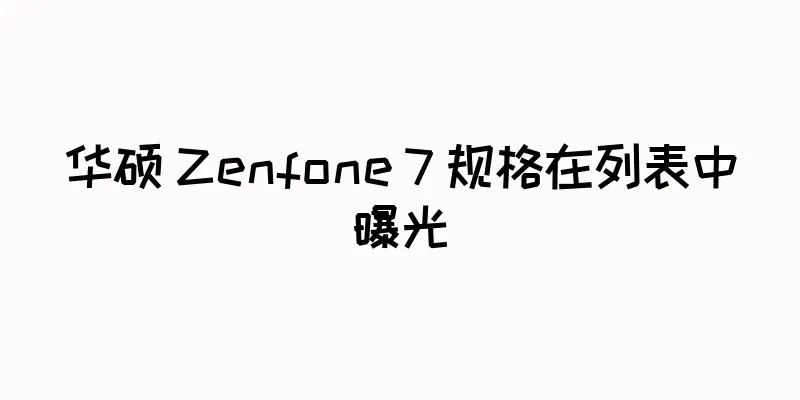 华硕 Zenfone 7 规格在列表中曝光