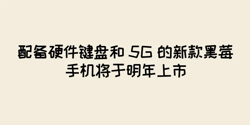 配备硬件键盘和 5G 的新款黑莓手机将于明年上市