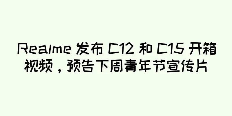 Realme 发布 C12 和 C15 开箱视频，预告下周青年节宣传片