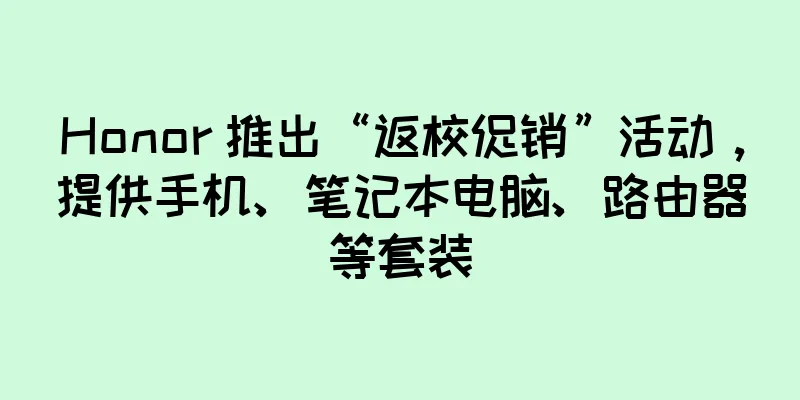 Honor 推出“返校促销”活动，提供手机、笔记本电脑、路由器等套装