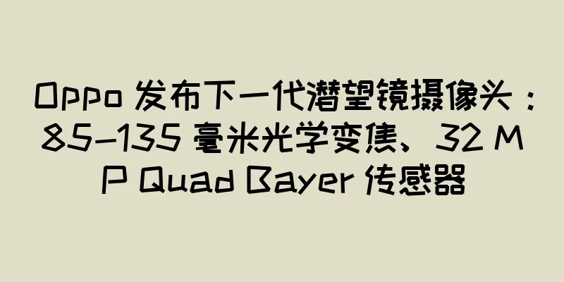 Oppo 发布下一代潜望镜摄像头：85-135 毫米光学变焦、32 MP Quad Bayer 传感器