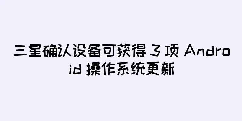三星确认设备可获得 3 项 Android 操作系统更新