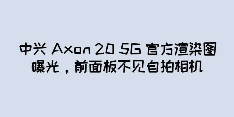 中兴 Axon 20 5G 官方渲染图曝光，前面板不见自拍相机