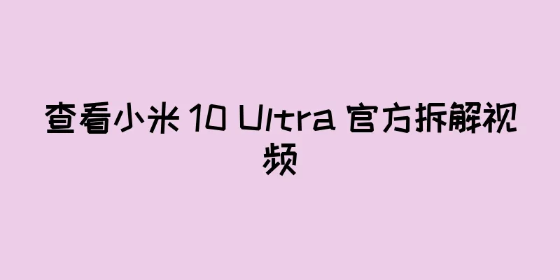 查看小米 10 Ultra 官方拆解视频