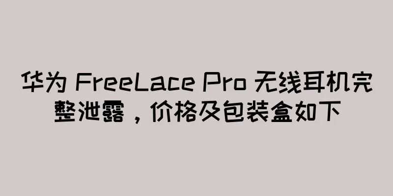 华为 FreeLace Pro 无线耳机完整泄露，价格及包装盒如下