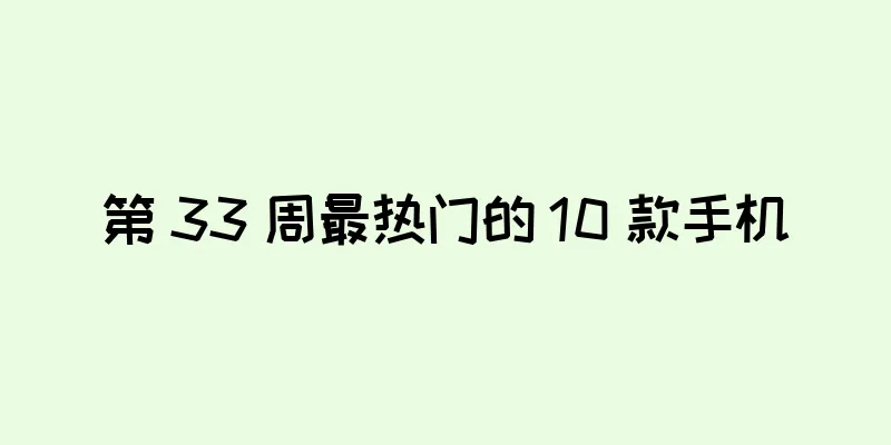 第 33 周最热门的 10 款手机