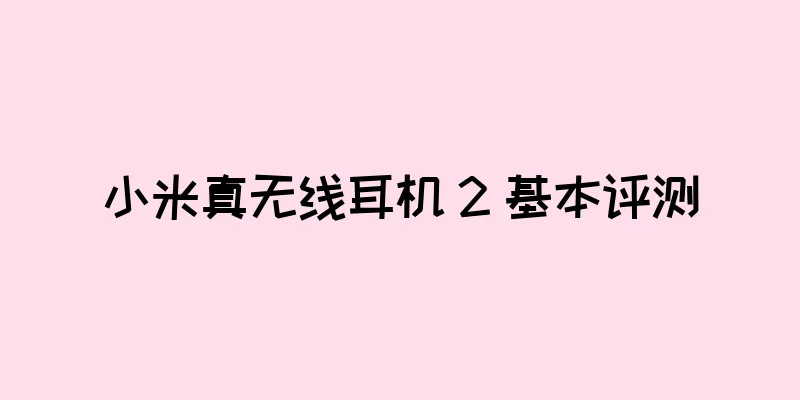 小米真无线耳机 2 基本评测