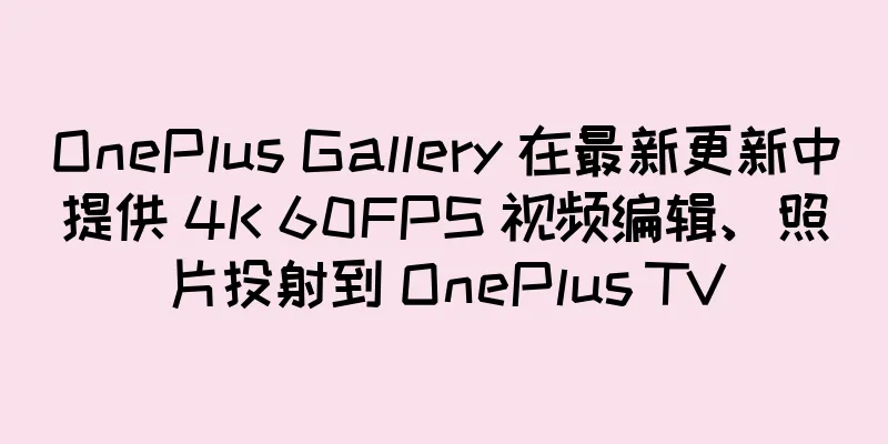 OnePlus Gallery 在最新更新中提供 4K 60FPS 视频编辑、照片投射到 OnePlus TV