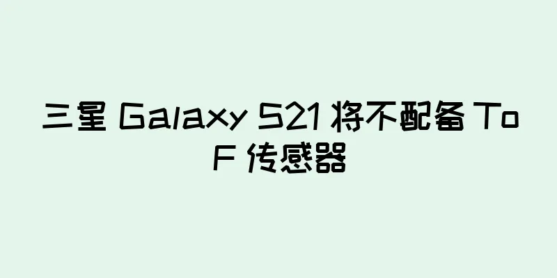 三星 Galaxy S21 将不配备 ToF 传感器