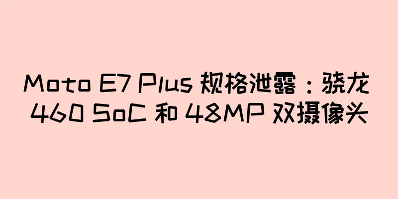 Moto E7 Plus 规格泄露：骁龙 460 SoC 和 48MP 双摄像头