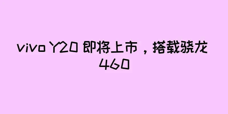 vivo Y20 即将上市，搭载骁龙 460