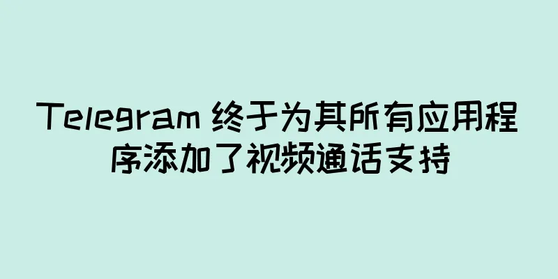 Telegram 终于为其所有应用程序添加了视频通话支持