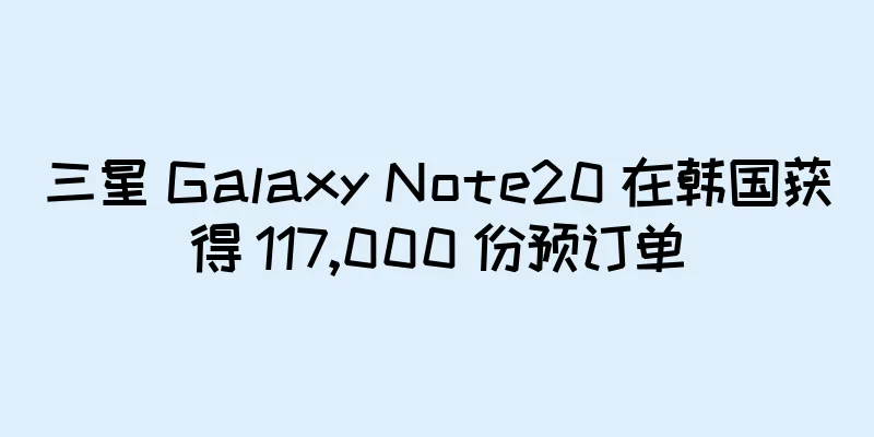 三星 Galaxy Note20 在韩国获得 117,000 份预订单
