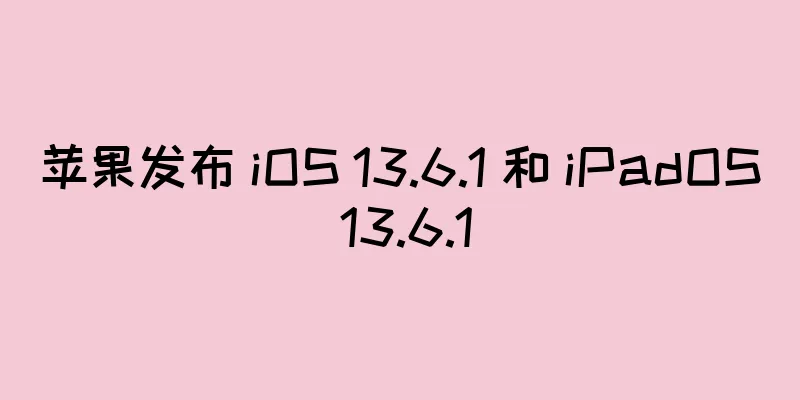 苹果发布 iOS 13.6.1 和 iPadOS 13.6.1